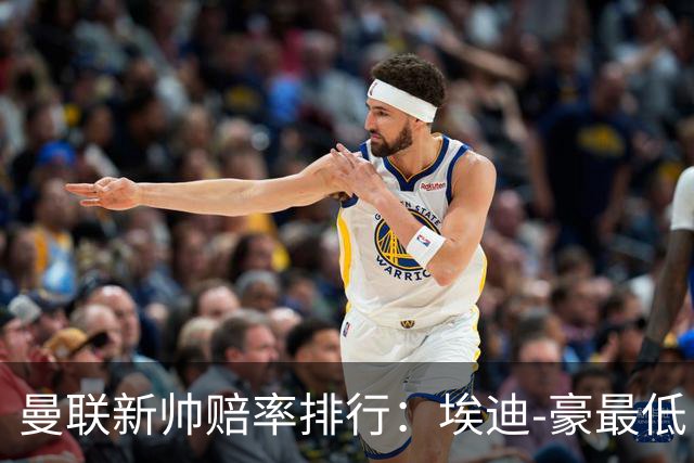 曼联新帅赔率排行：埃迪-豪最低，纳格尔斯曼、孔蒂其次